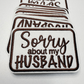 3" Sorry about My HUSBAND in Black,  Pink or Brown -  Embroidered Hat Patch