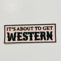 3"  It's about to get WESTERN  -  Embroidered Hat Patch