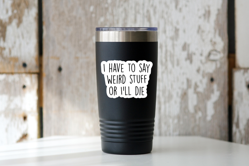 I Have to Say Weird Stuff or I'll Die Sticker - funny, cute