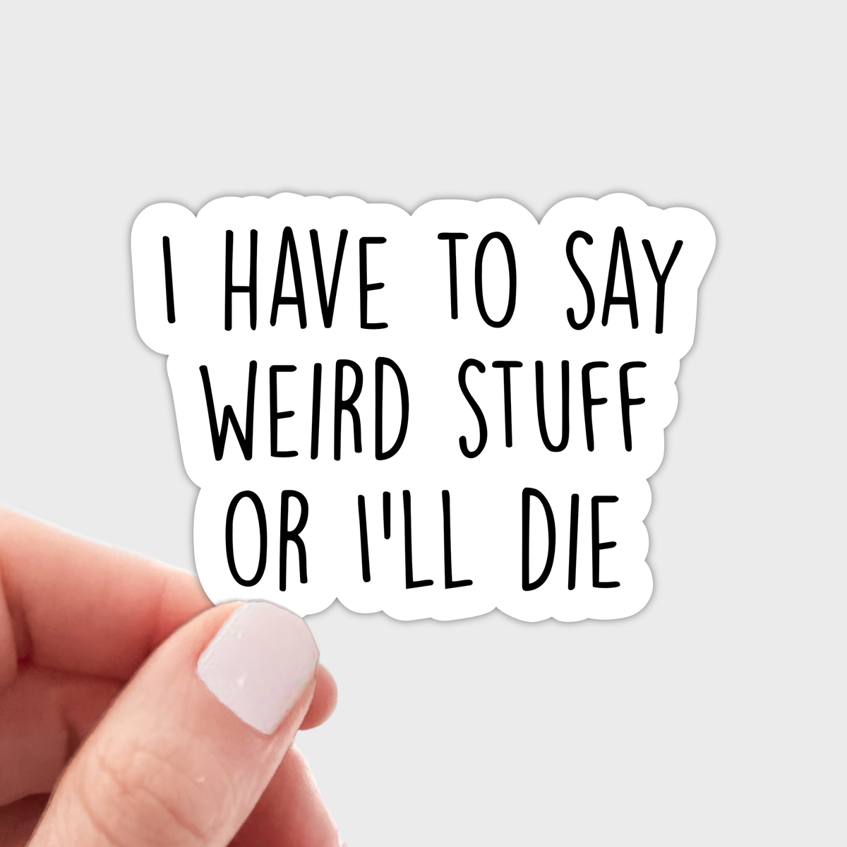 I Have to Say Weird Stuff or I'll Die Sticker - funny, cute